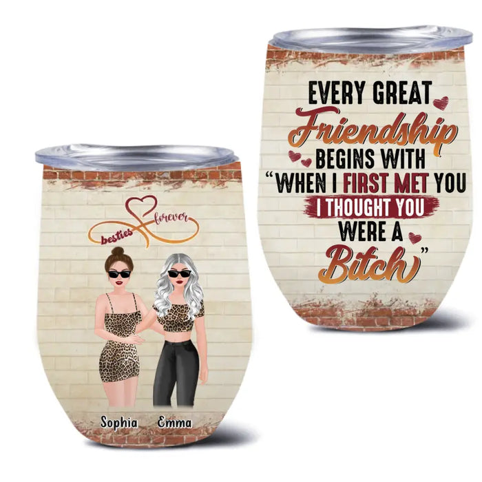 Custom Personalized Besties Wine Tumbler - Gift Idea For Besties/Friends/Sisters - Every Great Friendship Begins With When I First Met You I Thought You Were A Bitch