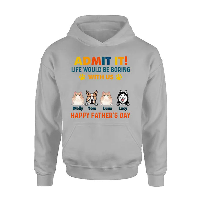 Custom Personalized Pets Dad T-Shirt - Happy Father's Day - Admit It Life Would Be Boring With Us