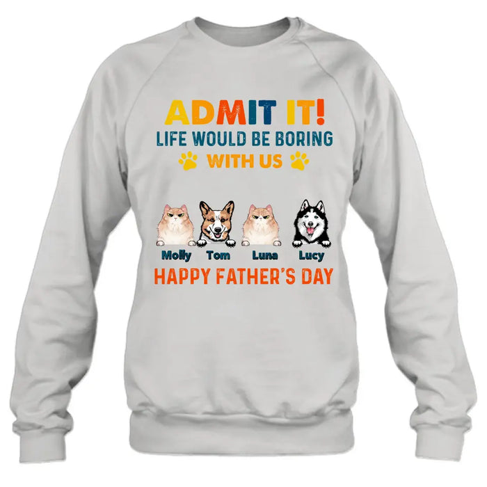 Custom Personalized Pets Dad T-Shirt - Happy Father's Day - Admit It Life Would Be Boring With Us