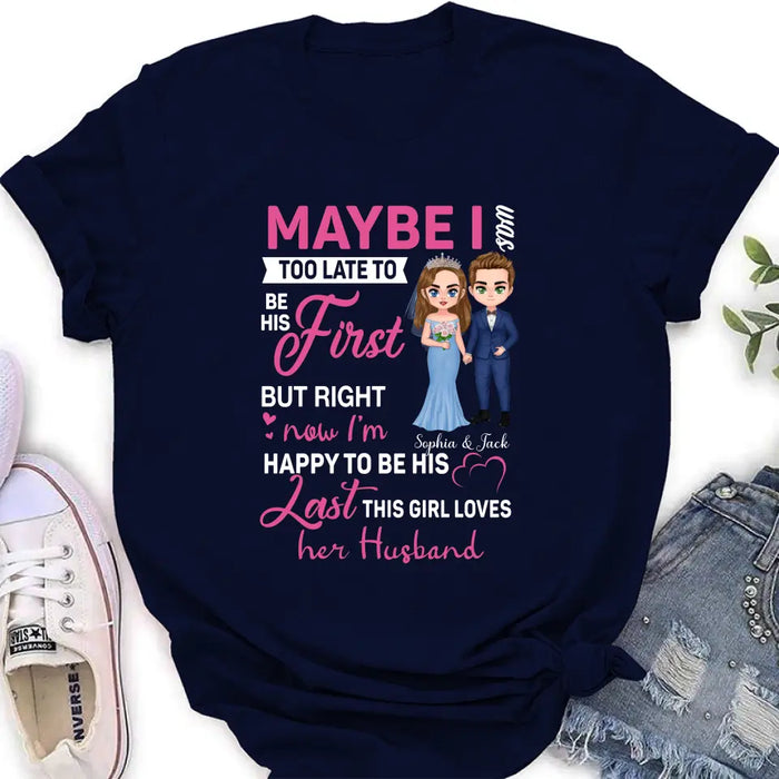 Custom Personalized Wedding Couple Shirt/Hoodie - Gift Idea For Couple/Wedding Anniversary - Maybe I Was Too Late To Be His First But Right Now I'm Happy To Be His Last