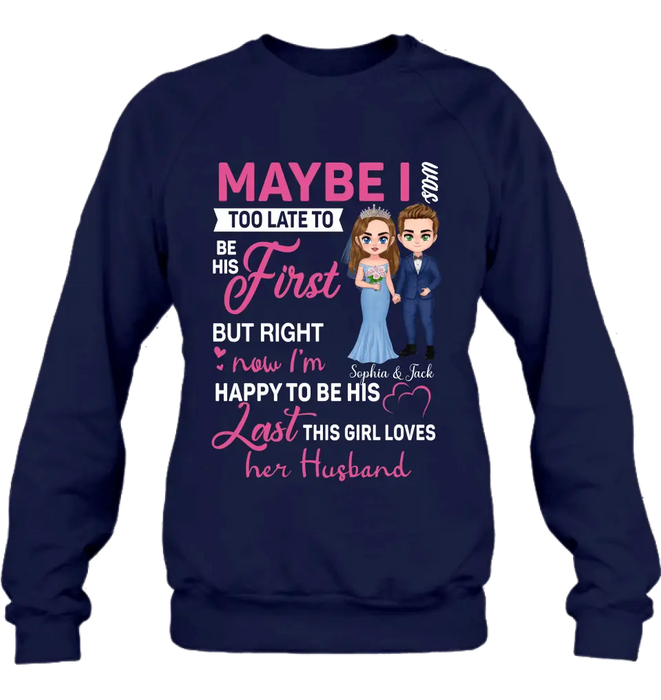 Custom Personalized Wedding Couple Shirt/Hoodie - Gift Idea For Couple/Wedding Anniversary - Maybe I Was Too Late To Be His First But Right Now I'm Happy To Be His Last