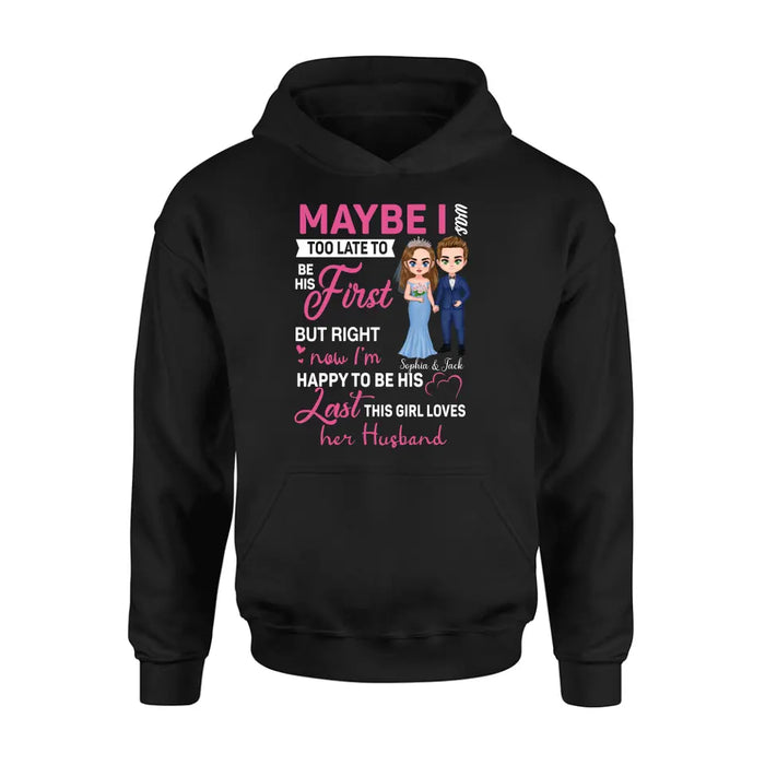 Custom Personalized Wedding Couple Shirt/Hoodie - Gift Idea For Couple/Wedding Anniversary - Maybe I Was Too Late To Be His First But Right Now I'm Happy To Be His Last