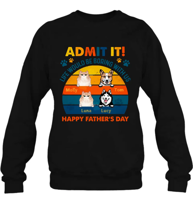 Custom Personalized Pets Dad T-Shirt - Happy Father's Day - Admit It Life Would Be Boring With Us