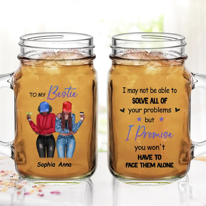 Custom Personalized Besties Mason Jug - Gift Idea For Best Friends/Besties - I Promise You Won't Have To Face Them Alone