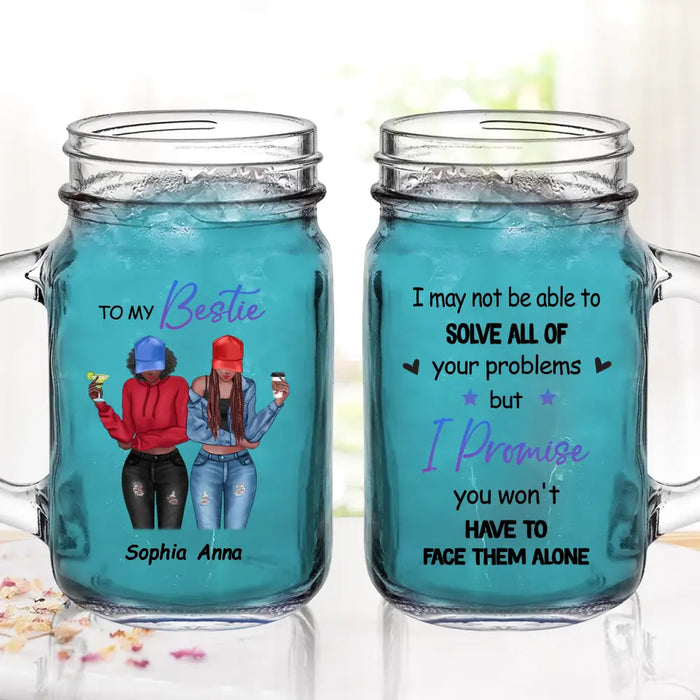 Custom Personalized Besties Mason Jug - Gift Idea For Best Friends/Besties - I Promise You Won't Have To Face Them Alone