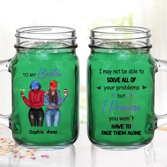 Custom Personalized Besties Mason Jug - Gift Idea For Best Friends/Besties - I Promise You Won't Have To Face Them Alone