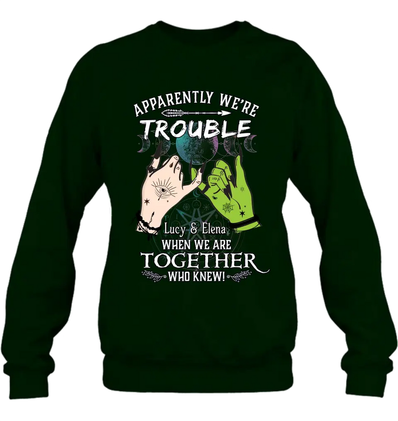 Personalized Witch Shirt/Long sleeve/Sweatshirt/Hoodie - Gift Idea For Halloween/Witch Lovers/Besties - Apparently We're Trouble When We're Together Who Knew!
