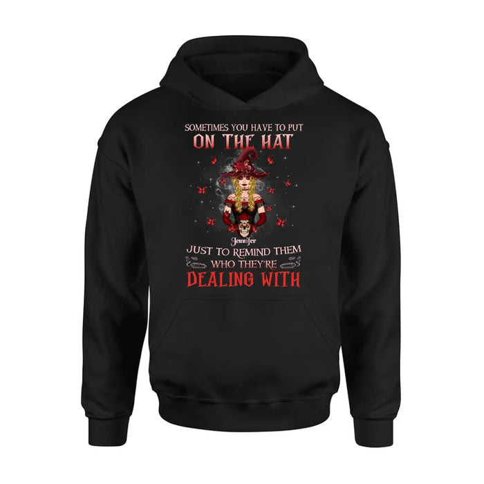 Custom Personalized Witch Shirt/Hoodie - Gift Idea for Halloween - Sometimes You Have To Put On The Hat Just To Remind Them Who They're Dealing With