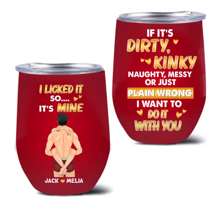 Custom Personalized Couple Wine Tumbler - Gift Idea For Him/Her/Couple - If It's Dirty Kinky Naughty, Messy Or Just Plain Wrong I Want To Do It With You