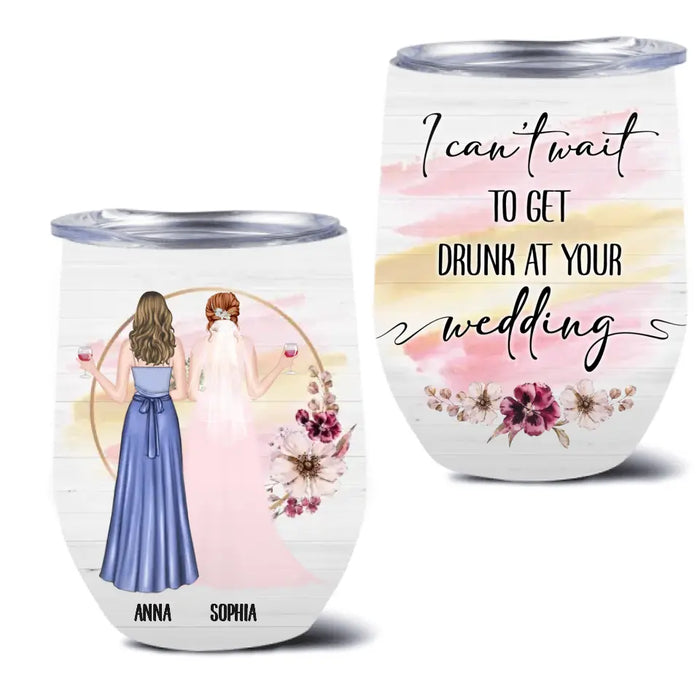 Custom Personalized Bestie Wedding Wine Tumbler - Wedding Gift Idea for Bestie/ Friend/ Sister - I Can't Wait To Get Drunk At You Wedding