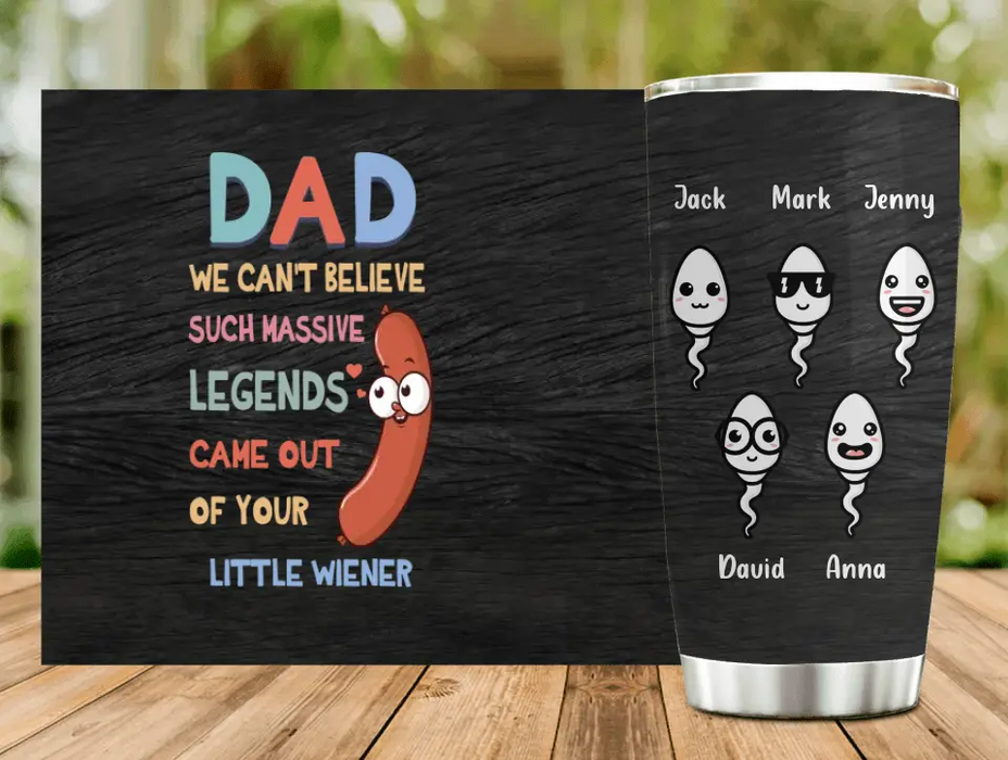 Custom Personalized Father Tumbler - Upto 5 Kids - Best Gift Idea For Father's Day - I Can't Believe A Massive Legend Came Out Of Your Little Wiener