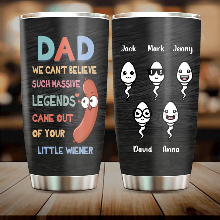 Custom Personalized Father Tumbler - Upto 5 Kids - Best Gift Idea For Father's Day - I Can't Believe A Massive Legend Came Out Of Your Little Wiener