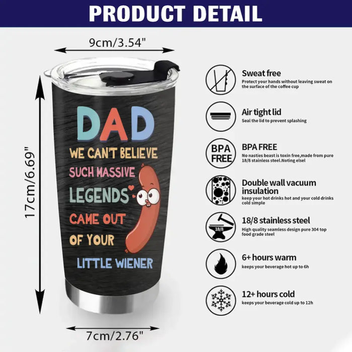 Custom Personalized Father Tumbler - Upto 5 Kids - Best Gift Idea For Father's Day - I Can't Believe A Massive Legend Came Out Of Your Little Wiener