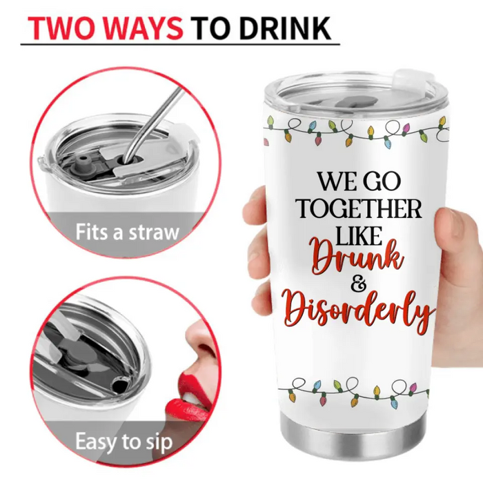 Personalized Christmas Friends Tumbler - Christmas Gift Idea For Friends/Sisters/Besties - Upto 5 Girls - We Go Together Like Drunk & Disorderly