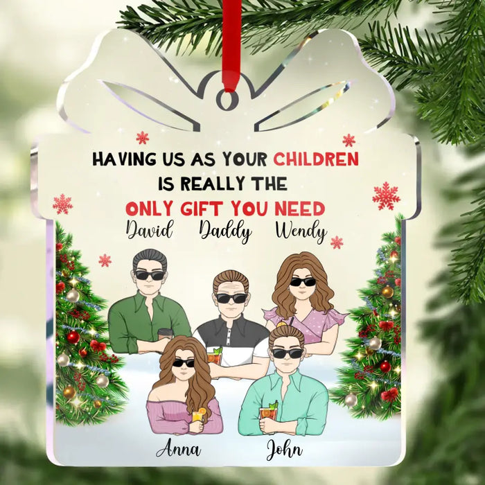 Having Us As Your Children Is Really The Only Gift You Need - Personalized Custom Acrylic Ornament - Gift Idea For Christmas/Dad/Mom