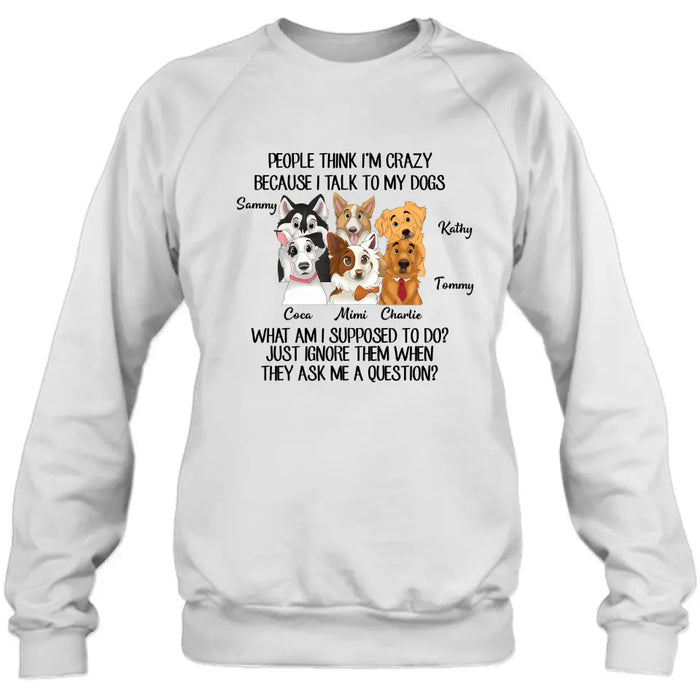 Personalized Dog Shirt/Hoodie - Gift For Dog Lover - Up to 6 Dogs -  People Think I'm Crazy Because I Talk To My Dogs