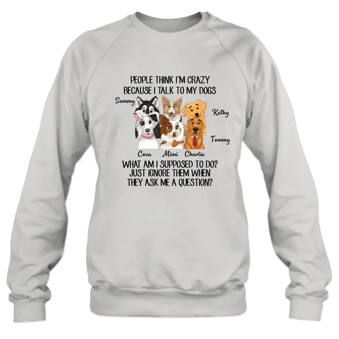 Personalized Dog Shirt/Hoodie - Gift For Dog Lover - Up to 6 Dogs -  People Think I'm Crazy Because I Talk To My Dogs
