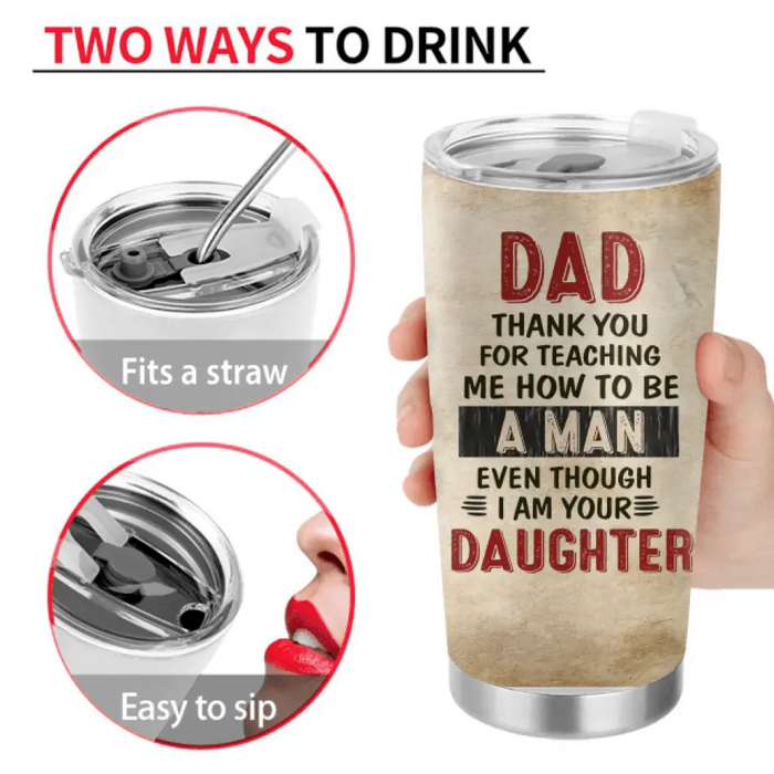 Personalized Dad Tumbler - Gift Idea For Dad From Daughter - Dad Thank You For Teaching Me How To Be A Man