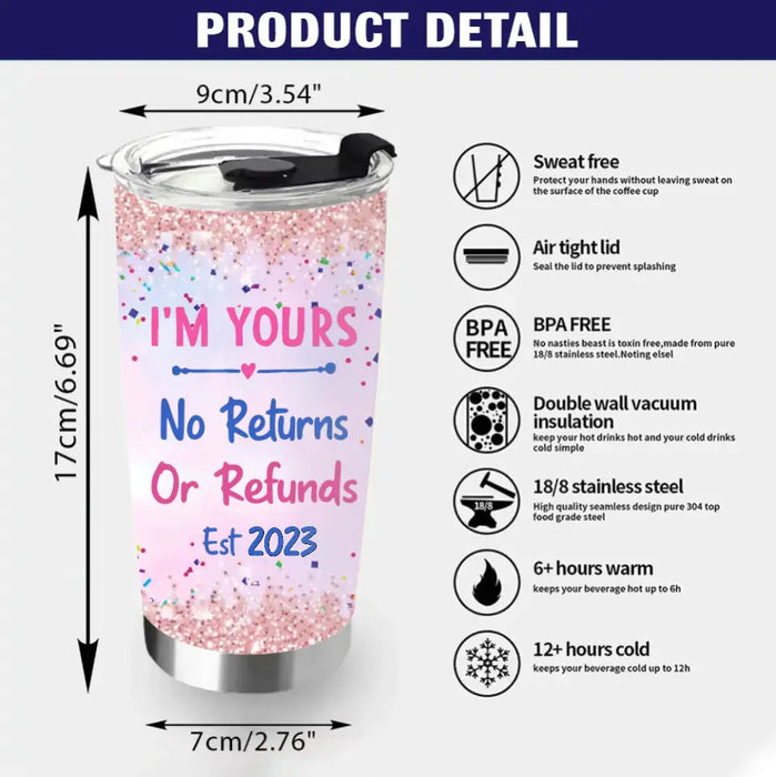 Custom Personalized Couple Tumbler - Gift Idea For Couple/Him/Her/Valentine's Day - I'm Yours No Returns Or Refunds Est 2023