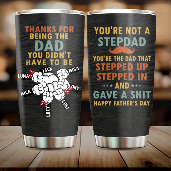 Custom Personalized Step Dad Tumbler - Gift Idea For Dad - Upto 6 Kids - Thanks For Being The Dad You Did Not Have To Be