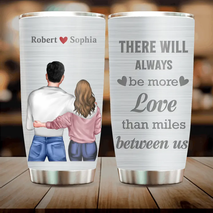 Custom Personalized Couple Tumbler - Gift Idea For Couple/Him/Her/Valentine's Day - There Will Always Be More Love Than Miles Between Us