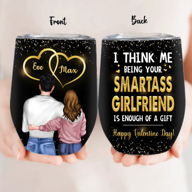 Personalized Couple Wine Tumbler - Happy Valentine Day Gift Idea For Him/Her - I Think Being Your Smartass Girlfriend Is Enough Of A Gift