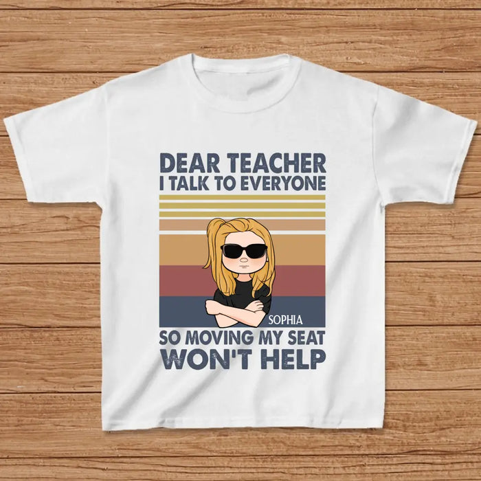 Custom Personalized Funny T-Shirt For Children -  Gift For Back To School - Dear Teacher I Talk To Everyone So Moving My Seat Won't Help