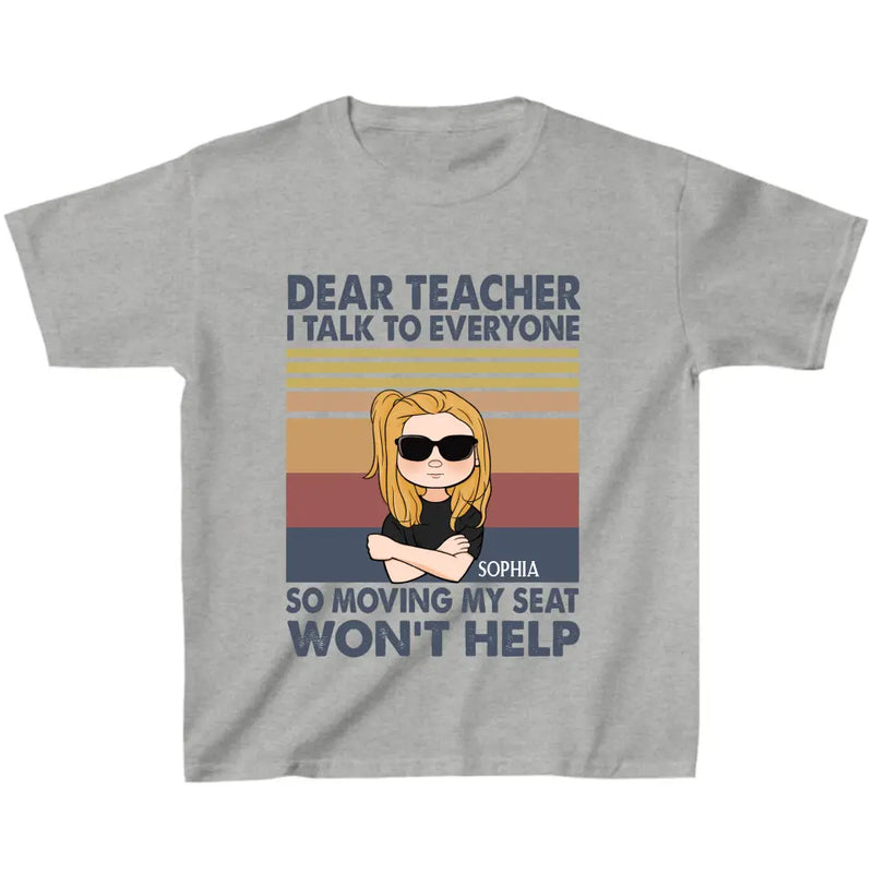 Personalized Funny T-Shirt For Children - Gift For Back To School - Dear Teacher I Talk To Everyone So Moving My Seat Won't Help