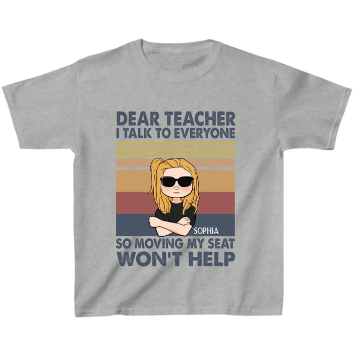 Custom Personalized Funny T-Shirt For Children -  Gift For Back To School - Dear Teacher I Talk To Everyone So Moving My Seat Won't Help