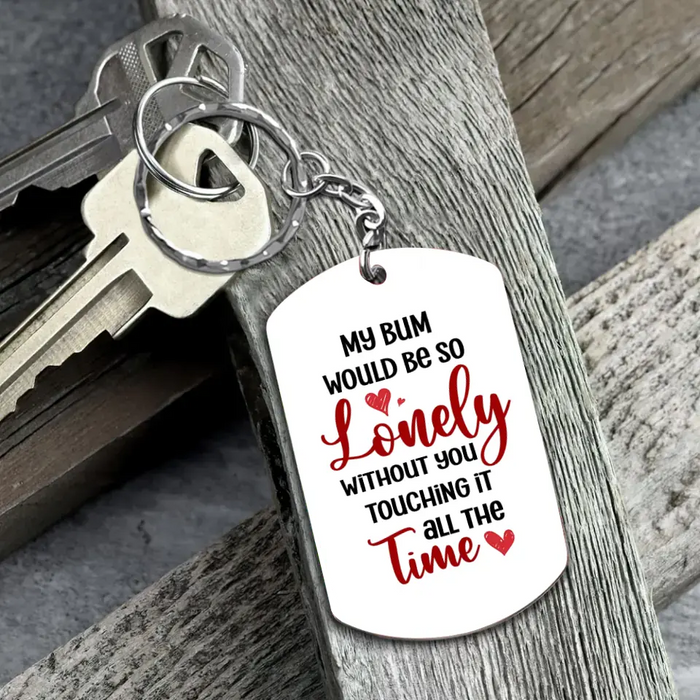 Personalized Couple Aluminum Keychain - 
 Gift Idea For Couple/Him/Her - My Bum Would Be So Lonely