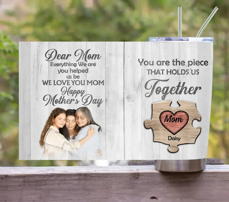 Custom Personalized Dear Mom Tumbler - Gift Idea For Mother's Day - Mother's Day Idea From Daughter/Son - You Are The Piece That Holds Us Together