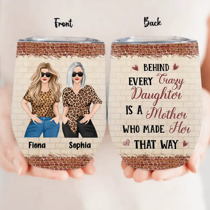 Personalized Mom & Daughter Wine Tumbler - Gift Idea For Mom/Mother's Day From Daughter - Behind Every Crazy Daughter Is A Mother Who Made Her That Way