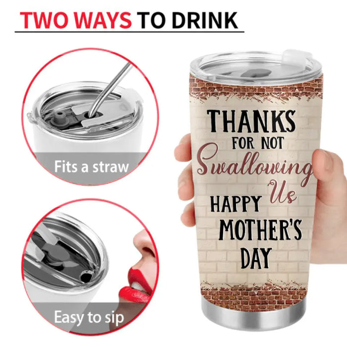 Custom Personalized Mom & Daughter Tumbler - Gift Idea For Mom/Mother's Day From Daughter - Thanks For Not Swallowing Us Happy Mother's Day