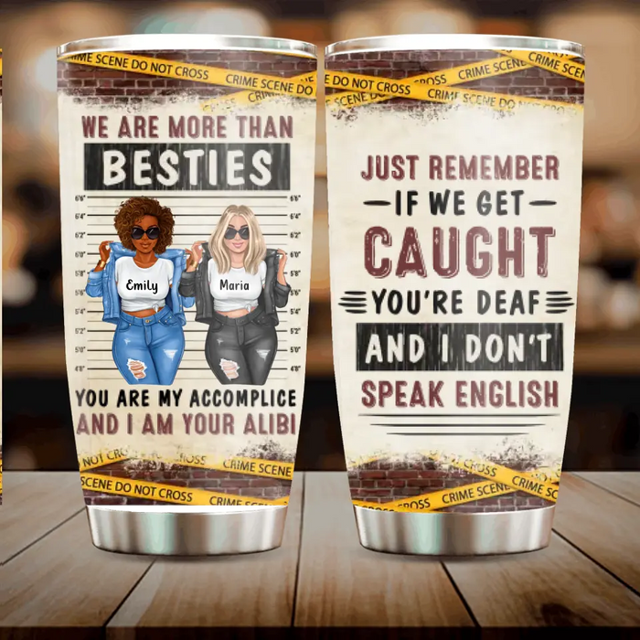 Custom Personalized Bestie Tumbler - Gift Idea For Bestie/ Sister - We Are More Than Besties You Are My Accomplice And I Am Your Alibi