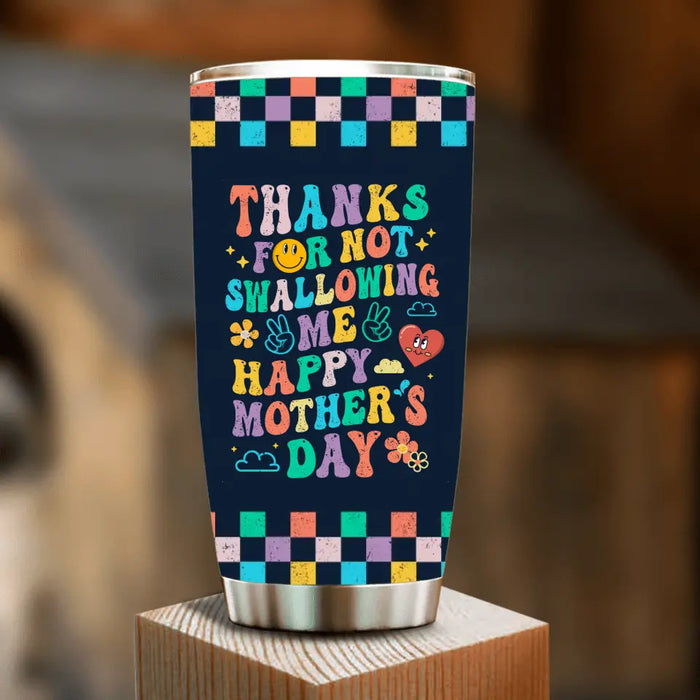 Custom Personalized Mother Tumbler - Gift For Mom/ Mother's Day - Thanks For Not Swallowing Me