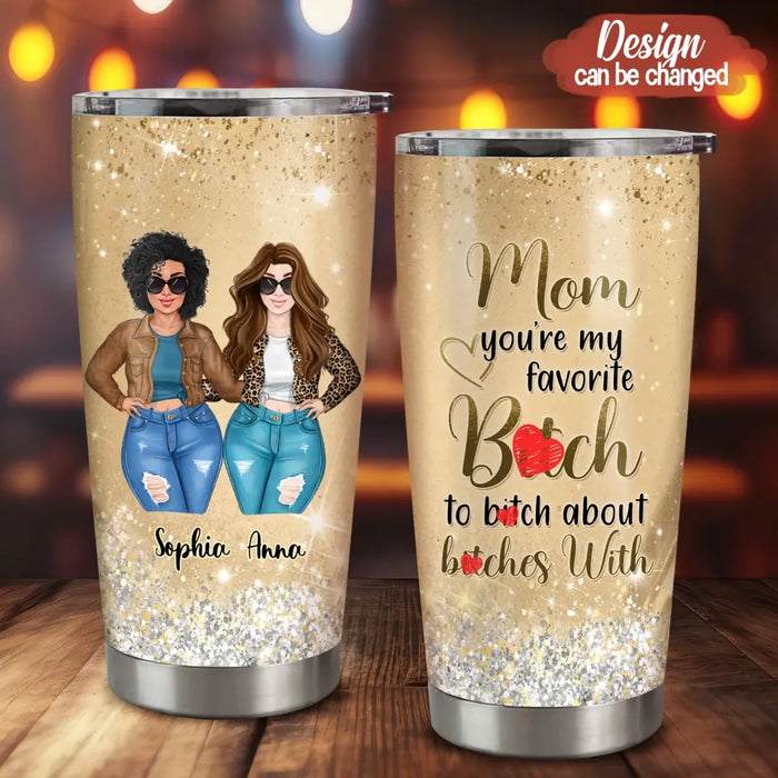 Custom Personalized Mom Daughter Tumbler - Gift Idea For Mother's Day - Mom You're My Favorite Bitch To Bitch About Bitches With