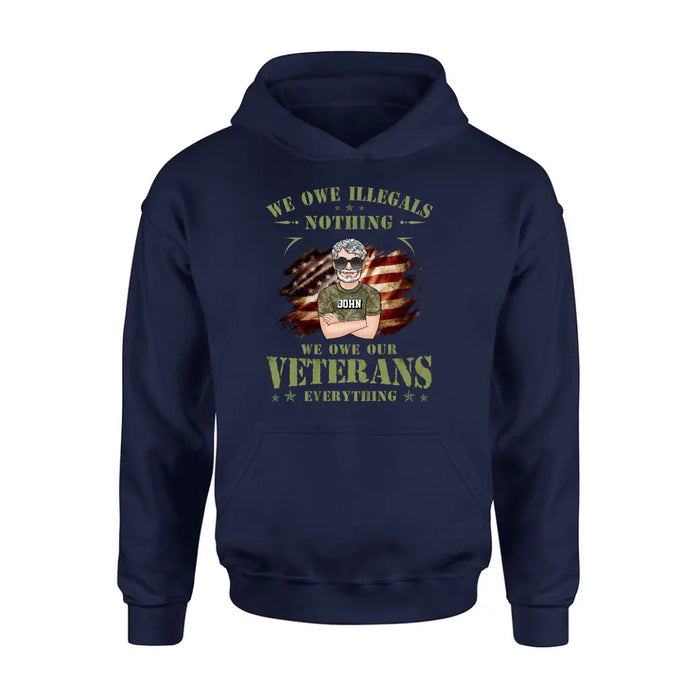 Custom Personalized Veteran Shirt/ Hoodie - Gift Idea For Veteran's Day - We Owe Illegals Nothing We Owe Our Veterans Everything