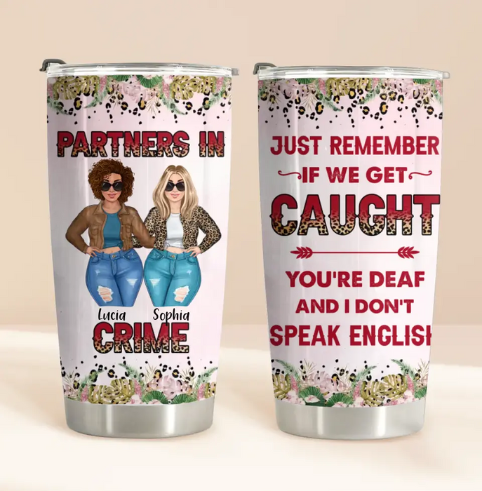 Custom Personalized Besties Tumbler - Gift Idea For Friends/Sisters/Besties - Just Remember If We Get Caught You're Deaf And I Don't Speak English