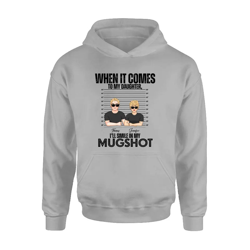 Personalized Dad/Mom Shirt/Hoodie - Up to 5 Children - Mother's Day/Father's Day Gift Idea - When It Comes To My Daughter/Son I'll Smile In My Mugshot