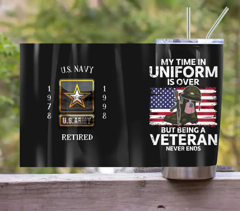 Custom Personalized Retired Veteran Tumbler - Father's Day Gift Idea for Veteran - My Time In Uniform Is Over But Being A Veteran Never Ends