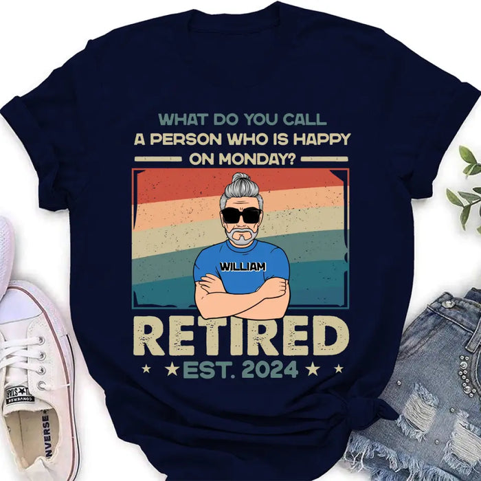 Custom Personalized Retired Shirt/Hoodie - Retirement Gifts For Mom/ Dad/ Grandpa/ Grandma - What Do You Call A Person Who Is Happy On Monday