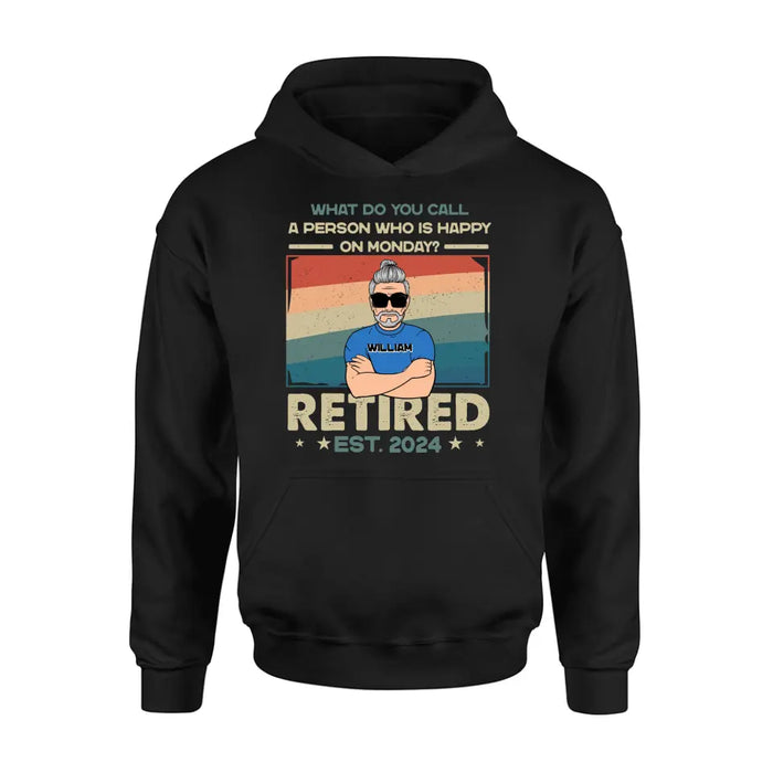 Custom Personalized Retired Shirt/Hoodie - Retirement Gifts For Mom/ Dad/ Grandpa/ Grandma - What Do You Call A Person Who Is Happy On Monday