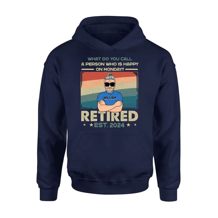 Custom Personalized Retired Shirt/Hoodie - Retirement Gifts For Mom/ Dad/ Grandpa/ Grandma - What Do You Call A Person Who Is Happy On Monday