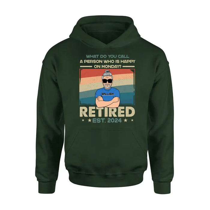 Custom Personalized Retired Shirt/Hoodie - Retirement Gifts For Mom/ Dad/ Grandpa/ Grandma - What Do You Call A Person Who Is Happy On Monday