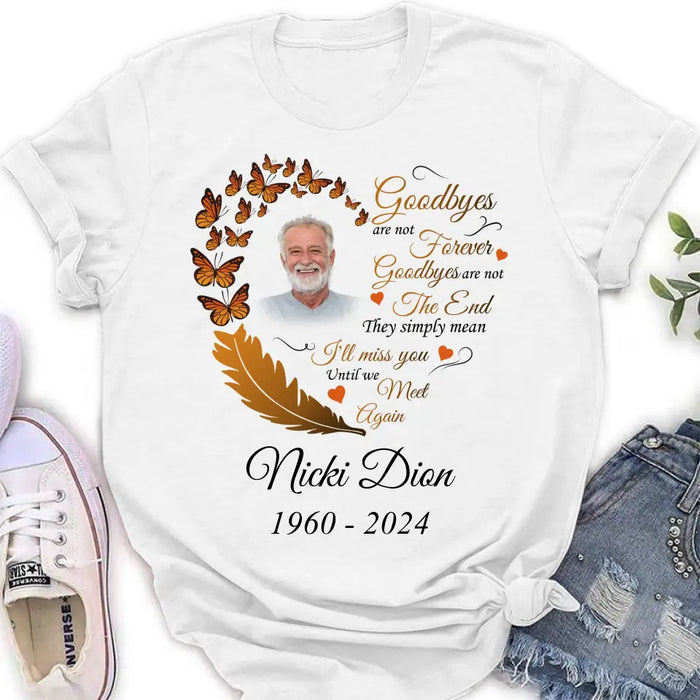 Custom Personalized Memorial Photo Shirt/Hoodie - Memorial Gift Idea for Mother's Day/Father's Day - Goodbyes Are Not Forever Goodbyes Are Not The End