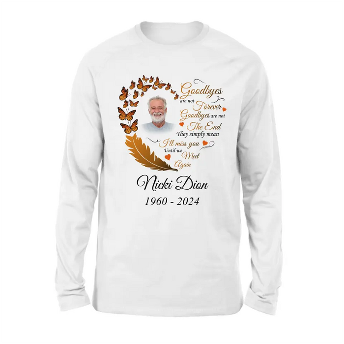 Custom Personalized Memorial Photo Shirt/Hoodie - Memorial Gift Idea for Mother's Day/Father's Day - Goodbyes Are Not Forever Goodbyes Are Not The End