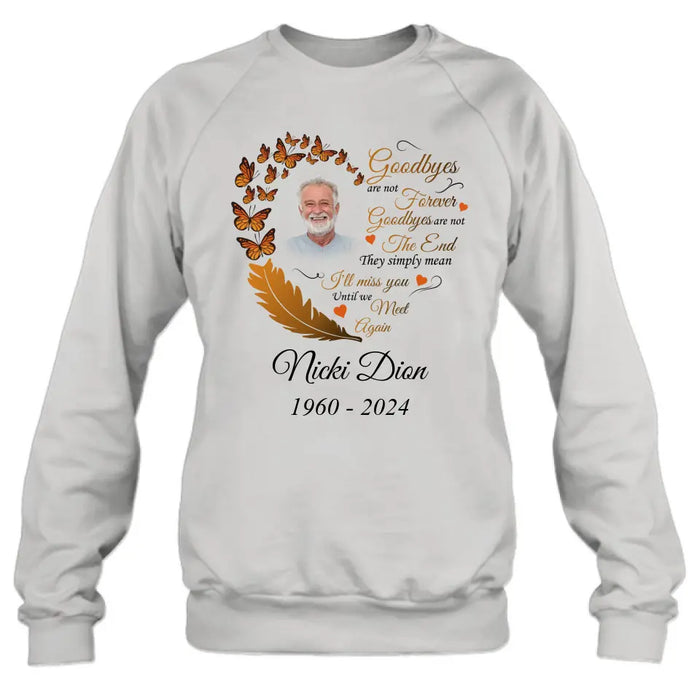 Custom Personalized Memorial Photo Shirt/Hoodie - Memorial Gift Idea for Mother's Day/Father's Day - Goodbyes Are Not Forever Goodbyes Are Not The End