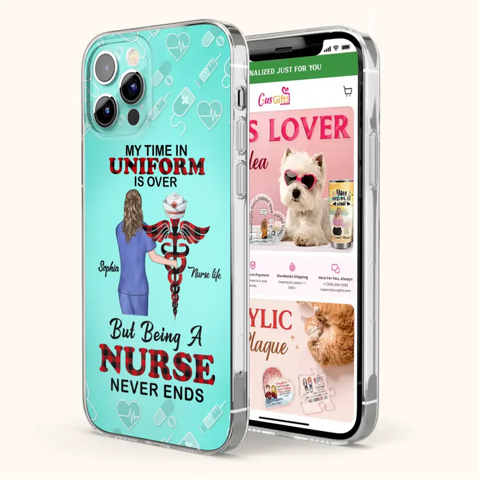 Custom Personalized Nurse iPhone/ Samsung Cases - Gift Idea For Nurse/ Birthday/ Friend - My Time In Uniform Is Over But Beings A Nurse Never Ends