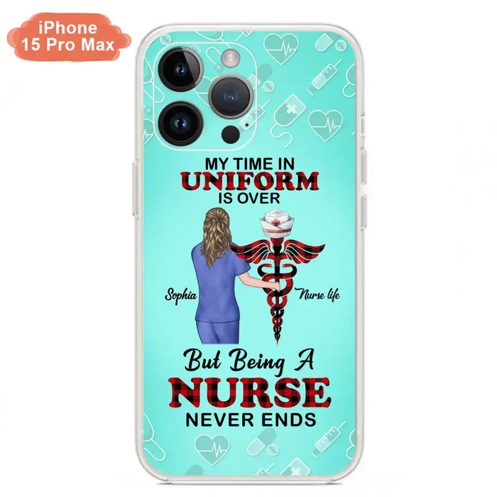 Custom Personalized Nurse iPhone/ Samsung Cases - Gift Idea For Nurse/ Birthday/ Friend - My Time In Uniform Is Over But Beings A Nurse Never Ends