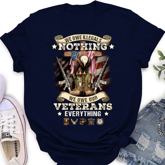 Veteran T-Shirt/ Long Sleeve/ Sweatshirt/ Hoodie - Gift Idea For Patriotic Day, Memorial Day, 4th of July Independence Day - We Owe Illegals Nothing We Owe Our Veterans Everything